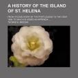 A History of the Island of St. Helena; From Its Discovery by the Portuguese to the Year 1806 to Which Is Added an Appendix