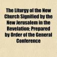 The Liturgy of the New Church Signified by the New Jerusalem in the Revelation; Prepared by Order of the General Conference