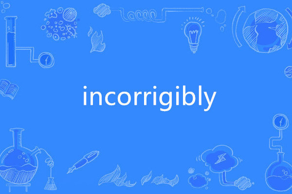 incorrigibly