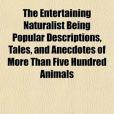 The Entertaining Naturalist Being Popular Descriptions, Tales, and Anecdotes of More Than Five Hundred Animals