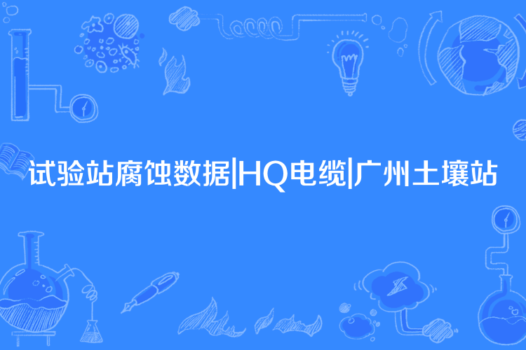 試驗站腐蝕數據|HQ電纜|廣州土壤站