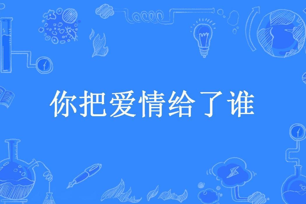 你把愛情給了誰(豌豆所著小說)