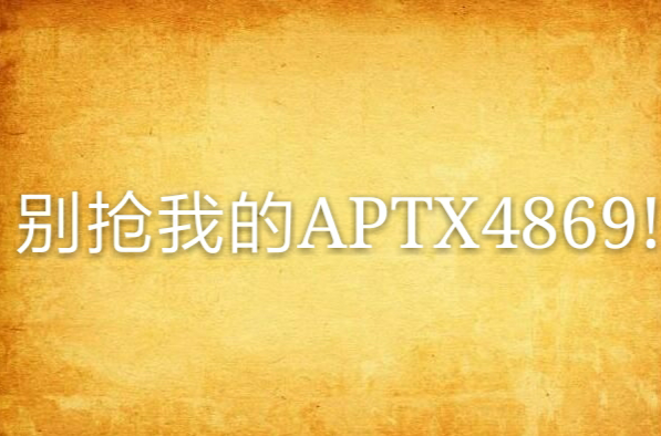 別搶我的APTX4869!