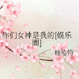 你們女神是我的[娛樂圈]