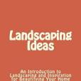 Landscaping Ideas: An Introduction to Landscaping and Inspiration for Beautifying Your Home