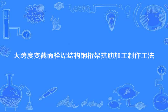 大跨度變截面栓焊結構鋼桁架拱肋加工製作工法