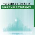 生態文明背景下的黑龍江省低碳型生態城市發展機制研究