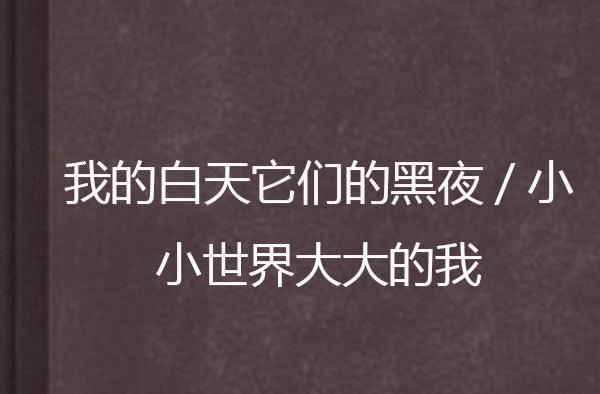 我的白天它們的黑夜/小小世界大大的我