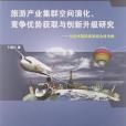 旅遊產業集群空間演化、競爭優勢獲取與創新升級研究