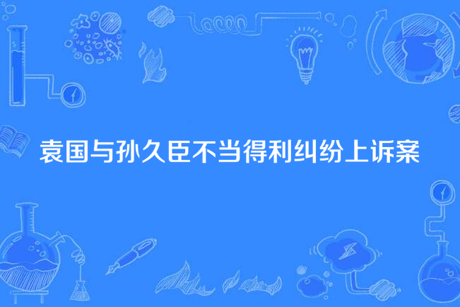 袁國與孫久臣不當得利糾紛抗訴案