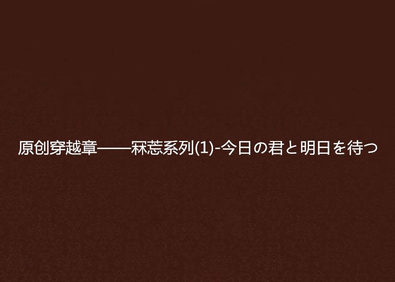 原創穿越章——冧莣系列(1)-今日の君と明日を待つ