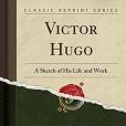 Victor Hugo: A Sketch of His Life and Work (Classic Reprint)