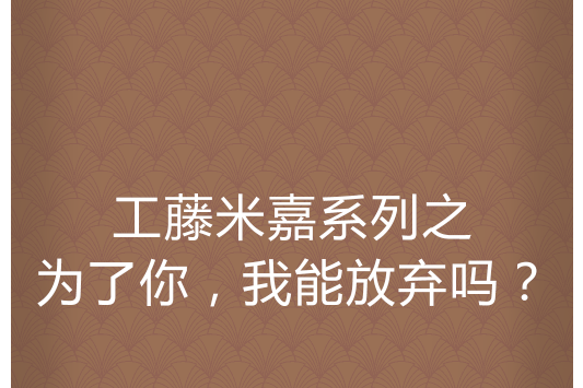 工藤米嘉系列之為了你，我能放棄嗎？