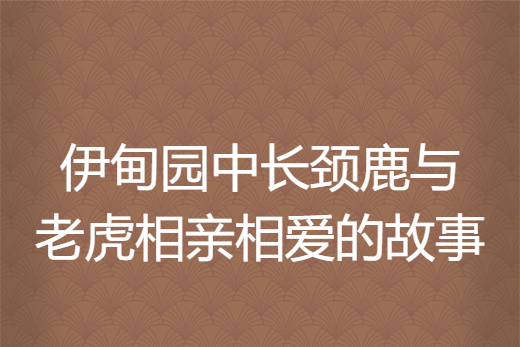 伊甸園中長頸鹿與老虎相親相愛的故事