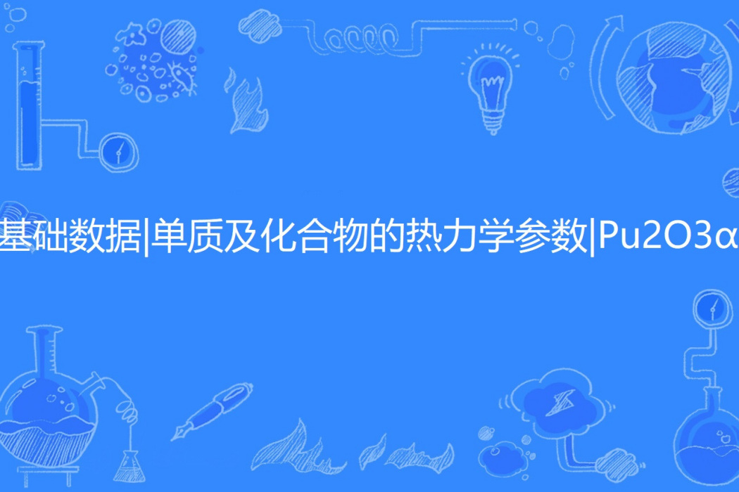 基礎數據|單質及化合物的熱力學參數|Pu2O3α