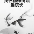 我在精神病院當院長(17K抓貓的魚創作的都市小說類網路小說作品)