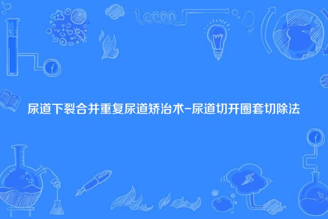 尿道下裂合併重複尿道矯治術-尿道切開圈套切除法