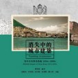 消失中的城市建築：香港歷史圖像精選1880s-1990s