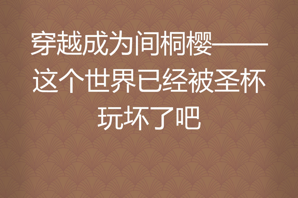 穿越成為間桐櫻——這個世界已經被聖杯玩壞了吧