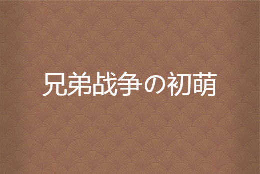 兄弟戰爭の初萌