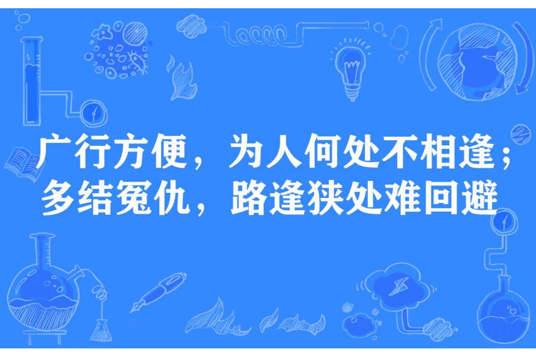 廣行方便，為人何處不相逢；多結冤仇，路逢狹處難迴避