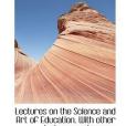 Lectures on the Science and Art of Education. With Other Lectures and Essays