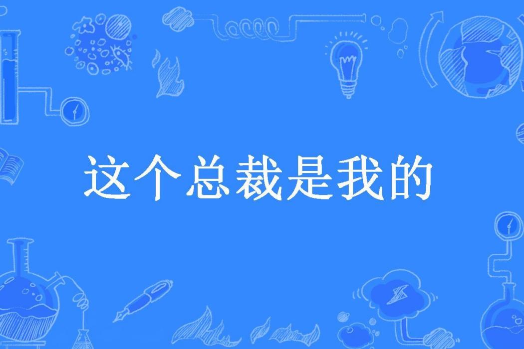 這個總裁是我的(沙不知風吹沙所著小說)