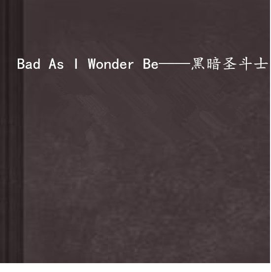 Bad As I Wonder Be——黑暗聖鬥士