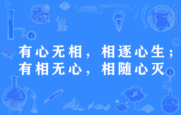 有心無相，相逐心生；有相無心，相隨心滅