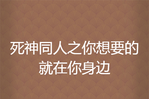 死神同人之你想要的就在你身邊