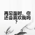 再見面時，你還會喜歡我嗎？