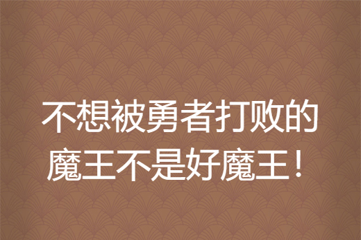 不想被勇者打敗的魔王不是好魔王！