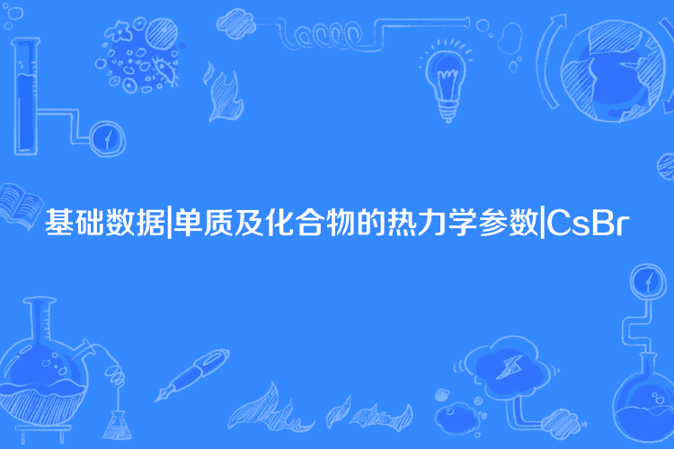 基礎數據|單質及化合物的熱力學參數|CsBr