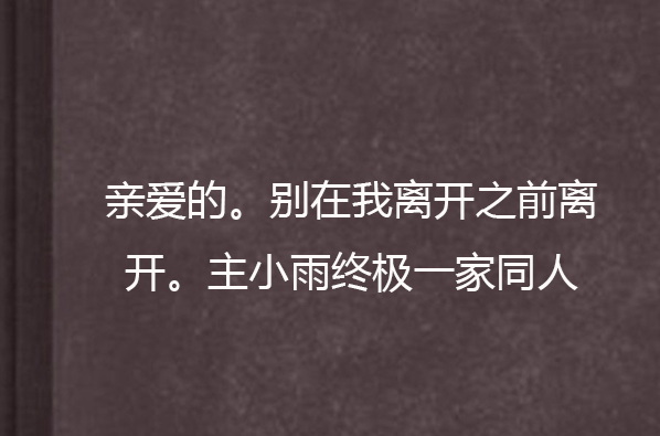 親愛的。別在我離開之前離開。主小雨終極一家同人