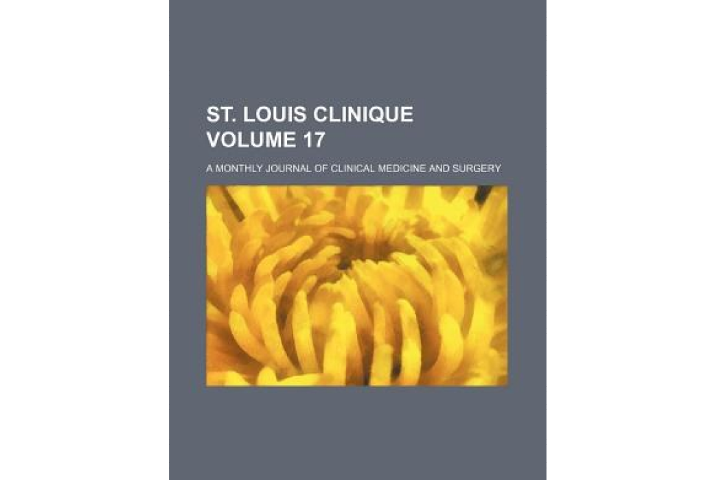 St. Louis Clinique Volume 17; A Monthly Journal of Clinical Medicine and Surgery