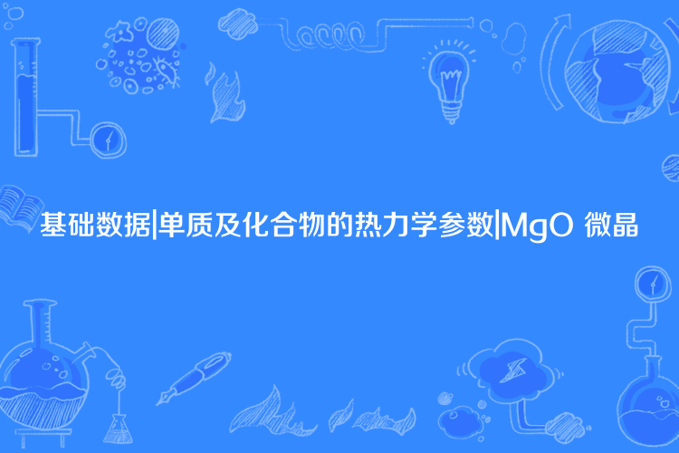 基礎數據|單質及化合物的熱力學參數|MgO 微晶