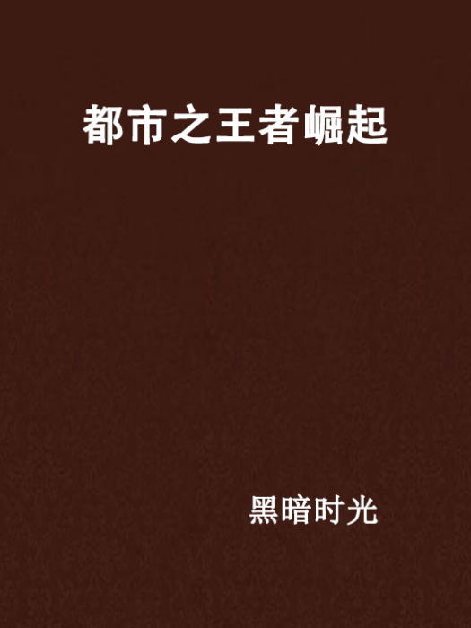 都市之王者崛起(黑暗時光創作的網路小說)