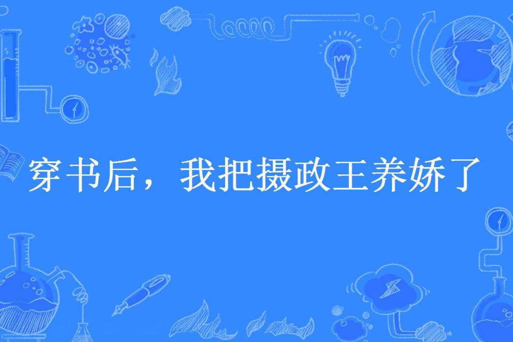 穿書後，我把攝政王養嬌了