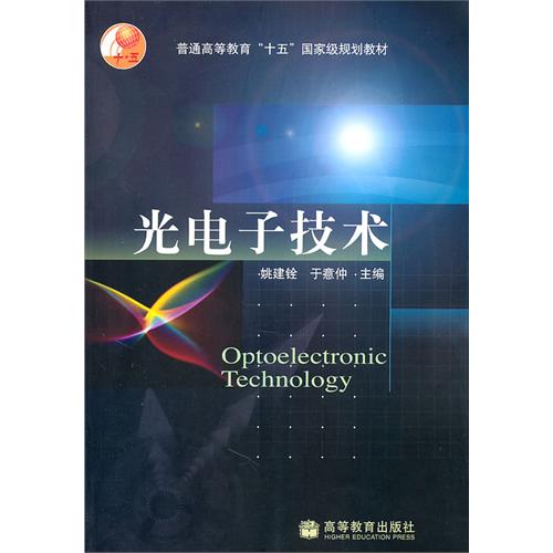 普通高等教育十五國家級規劃教材：光電子技術(光電子技術（姚建銓、於意仲主編圖書）)