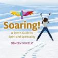 Soaring - A Teen\x27s Guide to Spirit and Spirituality