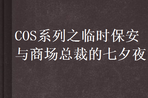 COS系列之臨時保全與商場總裁的七夕夜