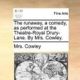 The Runaway, a Comedy, as Performed at the Theatre-Royal Drury-Lane. by Mrs. Cowley.