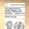 The Poetical Works of Richard Savage. in Two Volumes. with the Life of the Author. ... Volume 1 of 2