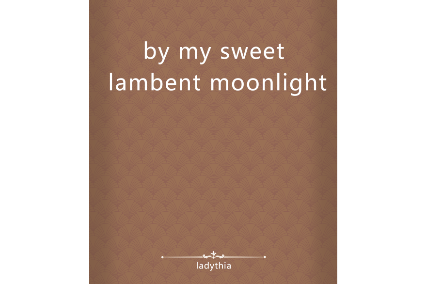 by my sweet lambent moonlight