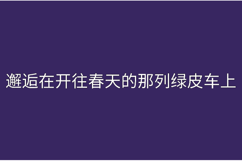 邂逅在開往春天的那列綠皮車上