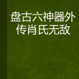 盤古六神器外傳肖氏無敵