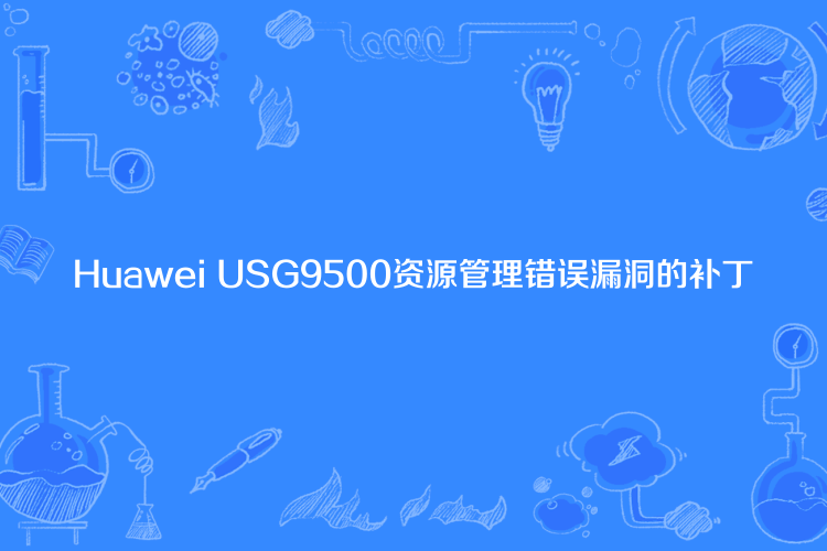 Huawei USG9500資源管理錯誤漏洞的補丁