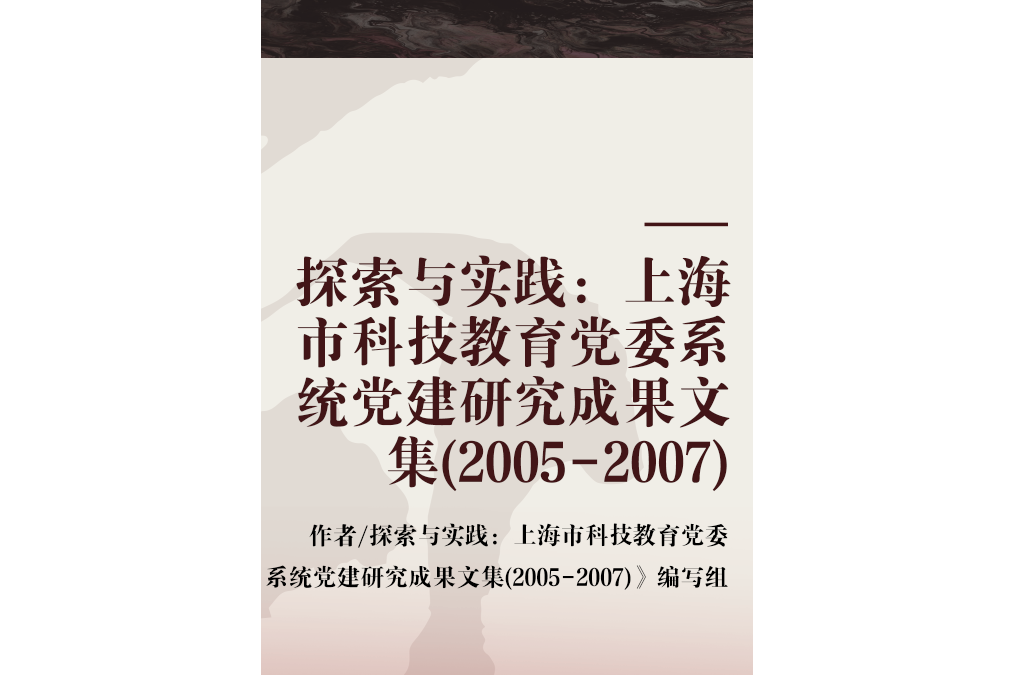 探索與實踐：上海市科技教育黨委系統黨建研究成果文集(2005-2007)