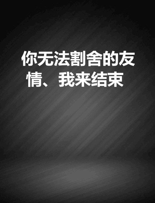 你無法割捨的友情、我來結束