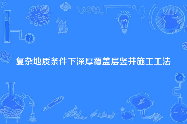 複雜地質條件下深厚覆蓋層豎井施工工法